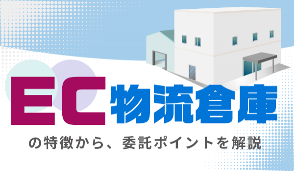 EC物流倉庫とは？特徴や業務の流れ、費用の内訳や委託先の選び方まで徹底解説