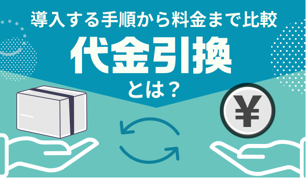 代金引換とは？ 導入する手順から料金まで比較