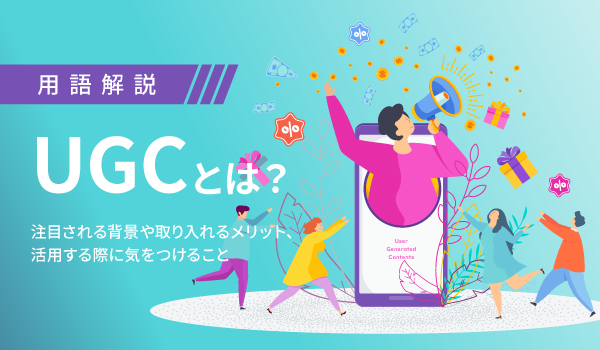 UGCとは？コンテンツの種類や活用事例、施策案について解説