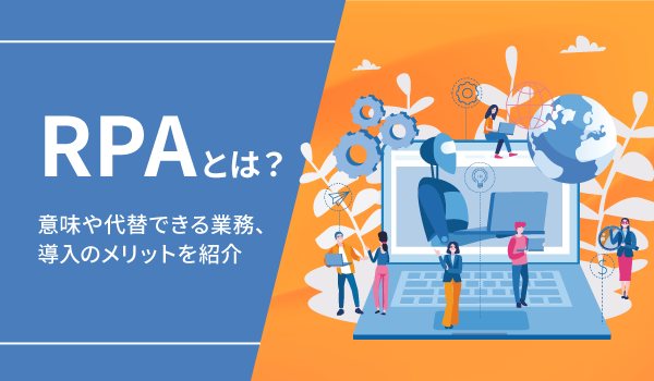 RPAとは？意味や代替できる業務、導入のメリットを紹介