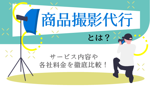 商品撮影代行とは？サービス内容や各社料金を徹底比較！