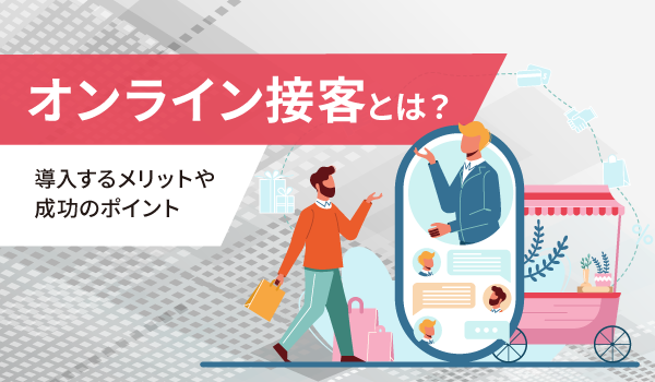 オンライン接客とは？導入するメリットや成功のポイント