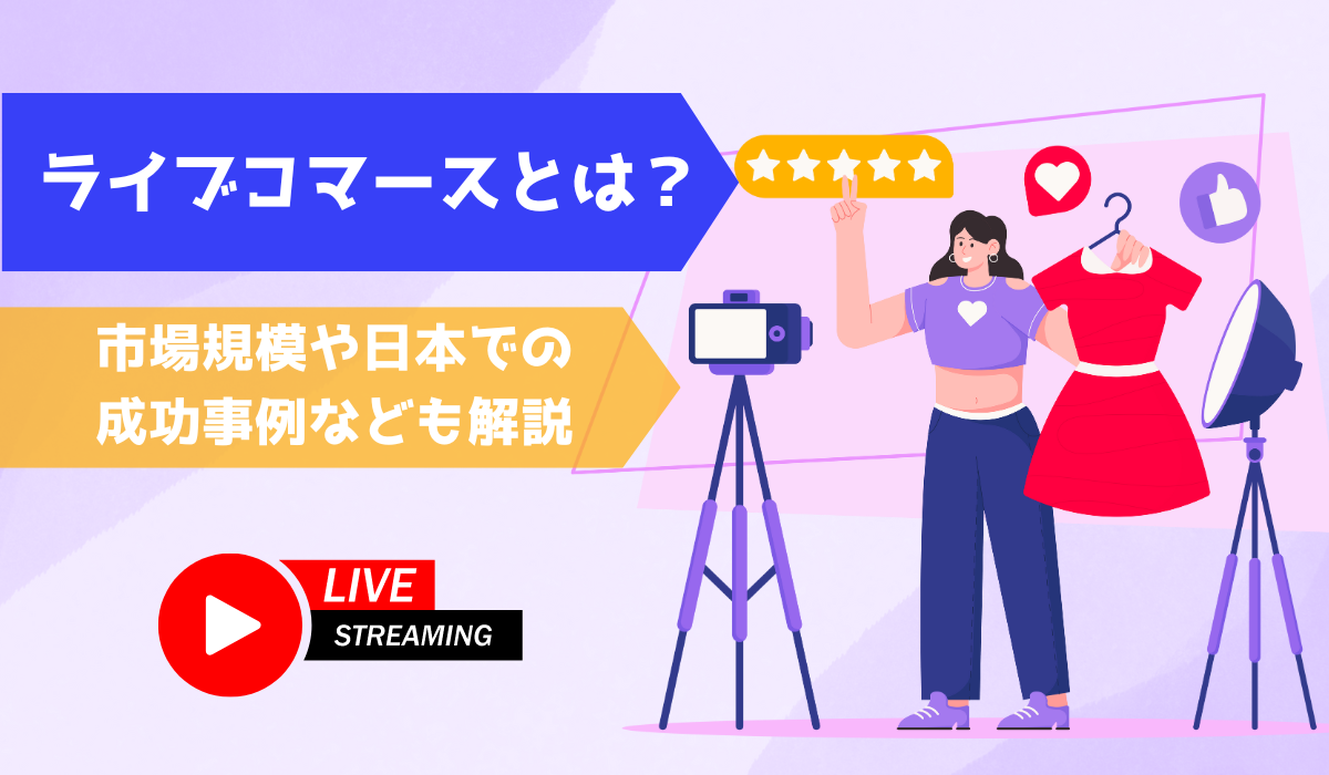 ライブコマースとは？市場規模や日本での成功事例なども解説