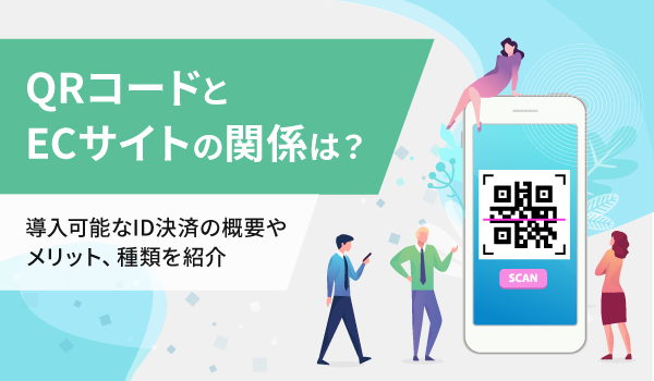 QRコードとECサイトの関係は？導入可能なID決済の概要やメリット、種類を紹介