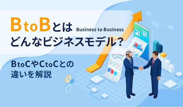 BtoBとはどんなビジネスモデル？BtoCやCtoCとの違いを解説