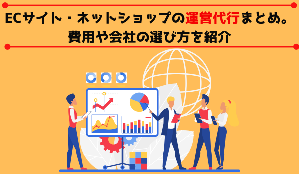 ECサイト・ネットショップの運営代行まとめ。費用や会社の選び方を紹介