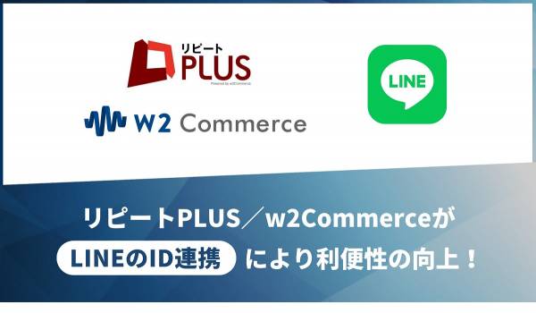 『リピートPLUS/w2Commerce』がLINE ID連携に対応　顧客との接点を拡大し、EC売上を向上