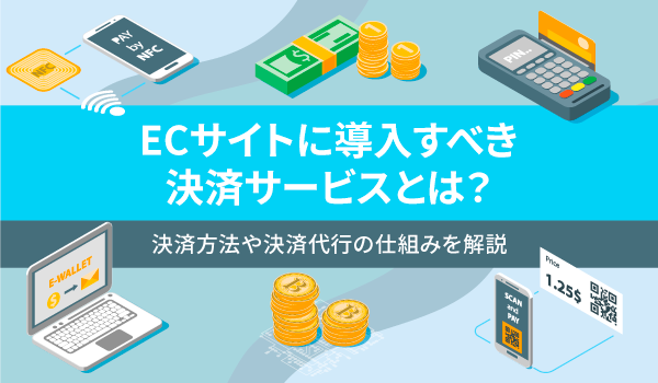 ECサイトに導入すべき決済サービスとは？決済方法や決済代行の仕組みを解説