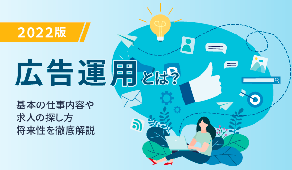 【2022版】広告運用とは？基本の仕事内容や求人の探し方、将来性を徹底解説