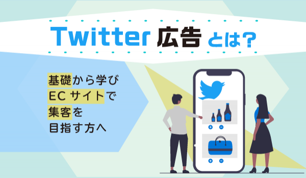 Twitter広告とは？基礎から学びECサイトで集客を目指す方へ