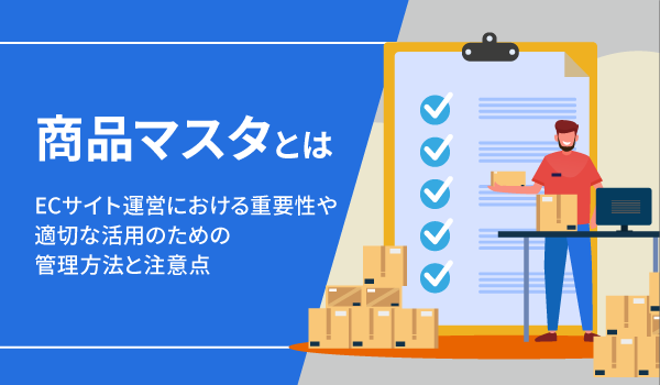 商品マスタとは。ECサイト運営における重要性や適切な活用のための管理方法と注意点