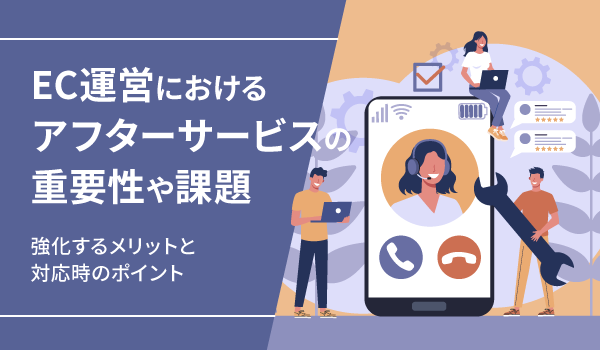 EC運営におけるアフターサービスの重要性や課題。強化するメリットと対応時のポイント