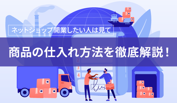 ネットショップ開業における仕入れ方法を解説！卸サイトならどこがいい？