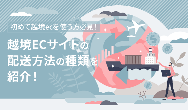 初めて越境ecを使う方必見！越境ECサイトの配送方法の種類を紹介！