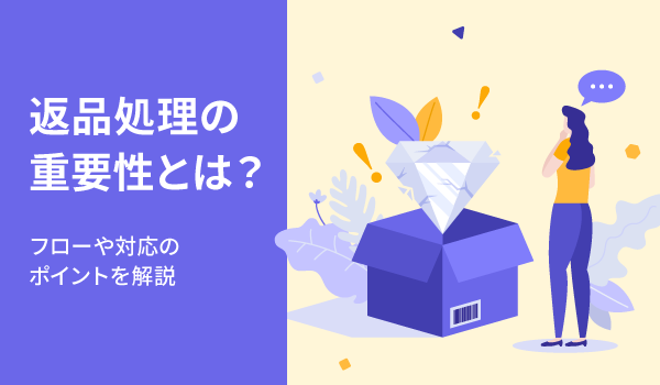 返品処理の重要性とは？フローや対応のポイントを解説