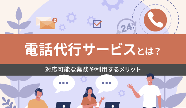 電話代行サービスとは？対応可能な業務や利用するメリット