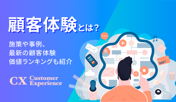 顧客体験（CX）とは？施策や事例、最新の顧客体験価値ランキングも紹介