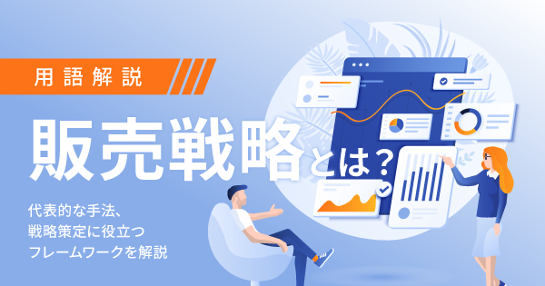 販売戦略とは？代表的な手法、戦略策定に役立つフレームワークを解説