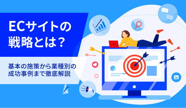 ECサイトの戦略とは？基本の施策から業種別の成功事例まで徹底解説