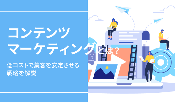 コンテンツマーケティングとは？低コストで集客を安定させる戦略を解説