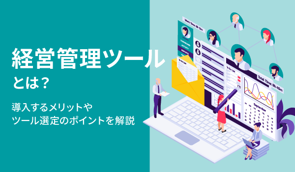経営管理ツールとは？導入するメリットやツール選定のポイントを解説