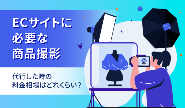 EC撮影の基本。撮り方のコツから必要なもの、撮影代行の料金相場を解説