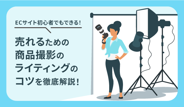 ECサイト初心者でもできる！売れるための商品撮影のライティングのコツを徹底解説！