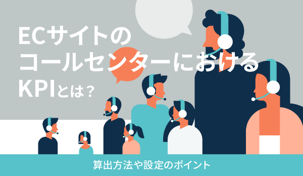 ECサイトのコールセンターにおけるKPIとは？算出方法や設定のポイント