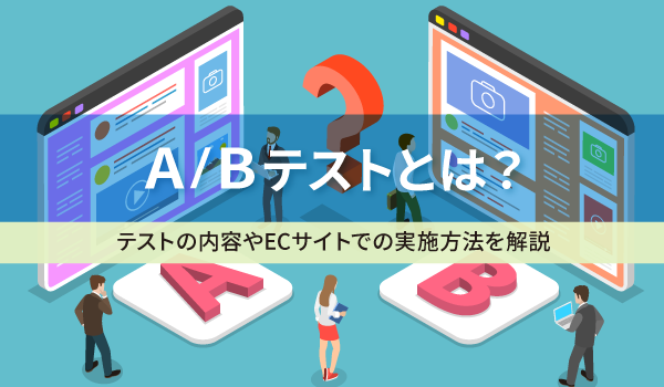 A/Bテストとは？テストの内容やECサイトでの実施方法を解説