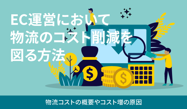 EC運営において物流のコスト削減を図る方法。物流コストの概要やコスト増の原因