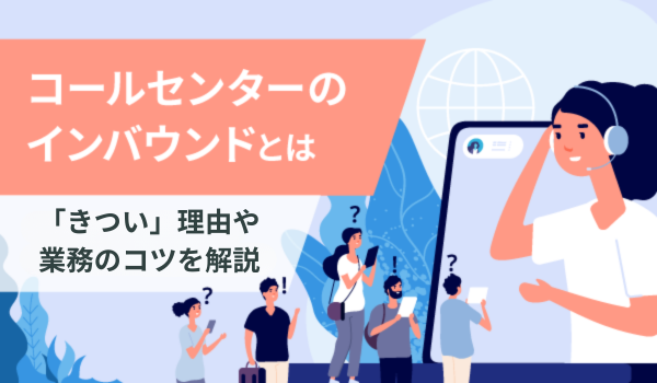 コールセンターのインバウンドとは。「きつい」理由や業務のコツを解説