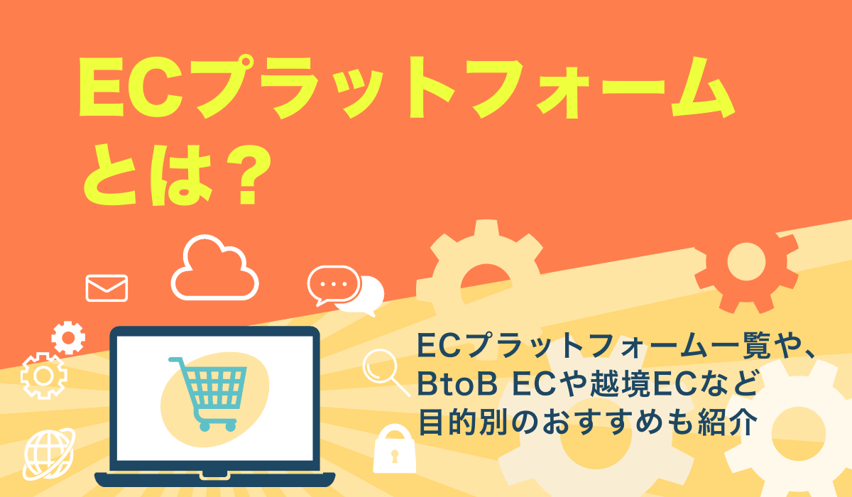 ECプラットフォーム（EC SaaS）とは？BtoB ECや越境ECなど目的別にも紹介