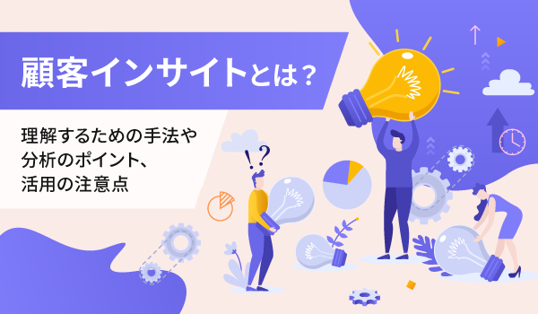 顧客インサイトとは？理解するための手法や分析のポイント、活用の注意点