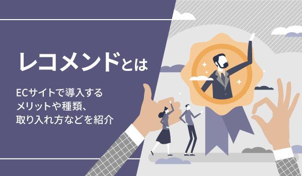 レコメンドとは。ECサイトで導入するメリットや種類、取り入れ方などを紹介