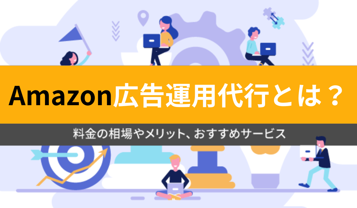 Amazon広告運用代行とは？費用相場や業者選びのコツを解説