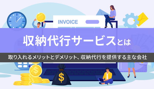 収納代行サービスとは。取り入れるメリットとデメリット、収納代行を提供する主な会社