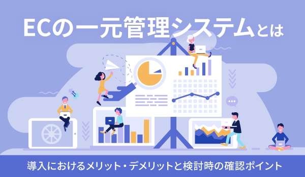 ECの一元管理システムとは。導入におけるメリット・デメリットと検討時の確認ポイント