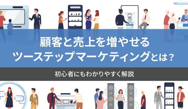 顧客と売上を増やせるツーステップマーケティングとは？ 初心者にもわかりやすく解説