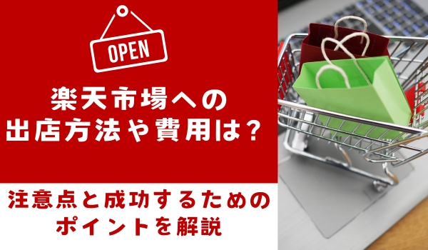 楽天市場への出店方法や費用。注意点と成功するためのポイントを解説