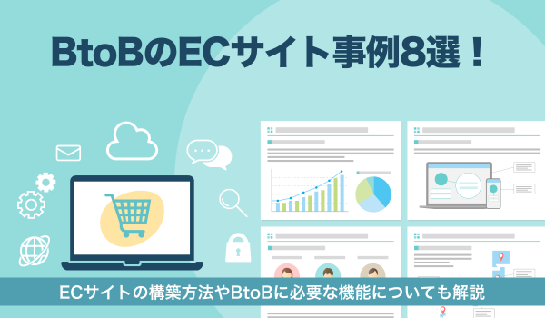 BtoBのECサイト事例8選！構築方法や必要な機能も解説