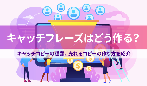 キャッチフレーズはどう作る？キャッチコピーの種類、売れるコピーの作り方を紹介