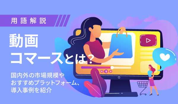 動画コマースとは？国内外の市場規模やおすすめプラットフォーム、導入事例を紹介