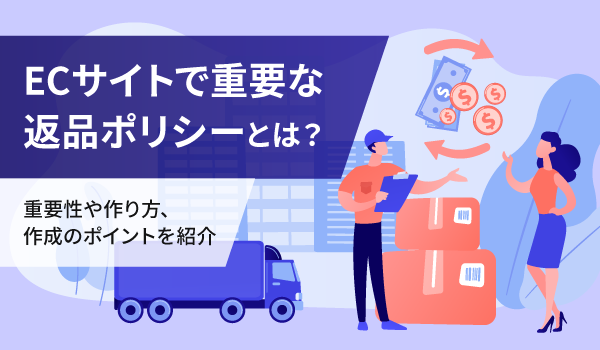 ECサイトで重要な返品ポリシーとは？重要性や作り方、作成のポイントを紹介