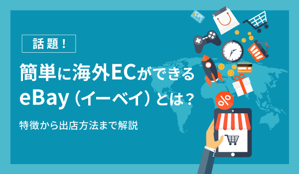 話題！簡単に海外ECができるeBay（イーベイ）とは？特徴から出店方法まで解説