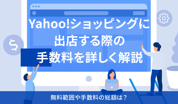 Yahoo!ショッピングに出店する際の手数料を詳しく解説。無料範囲や手数料の総額は？