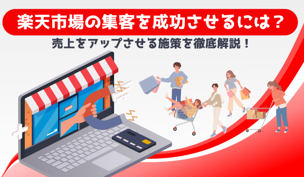 楽天市場の集客を成功させるには？売上をアップさせる施策を徹底解説！
