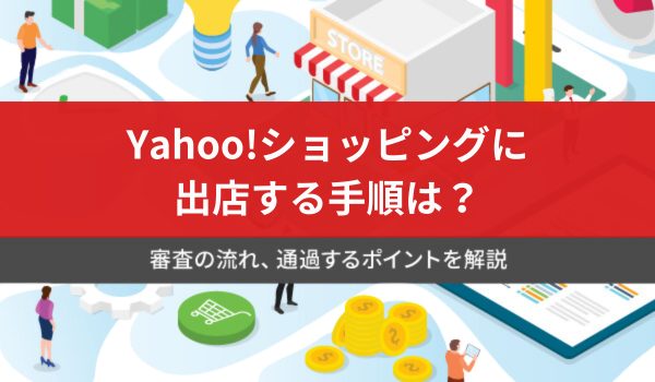 Yahoo!ショッピングに出店する手順は？審査の流れ、通過するポイントを解説