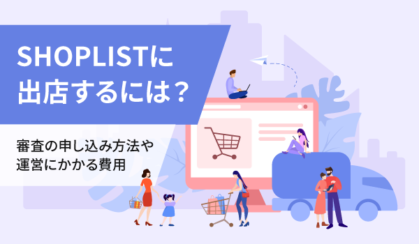 SHOPLISTに出店するには？審査の申し込み方法や運営にかかる費用