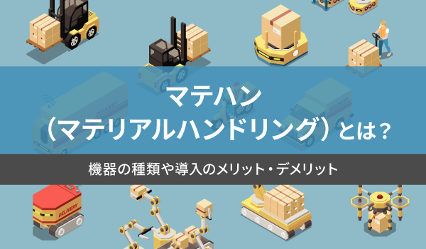 マテハン（マテリアルハンドリング）とは？機器の種類や導入のメリット・デメリット