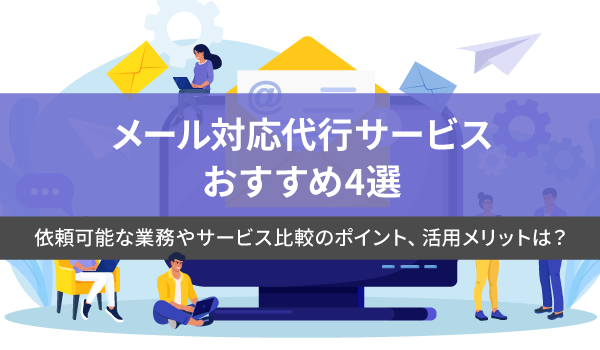 メール対応代行サービスおすすめ4選。依頼可能な業務やサービス比較のポイント、活用メリットは？